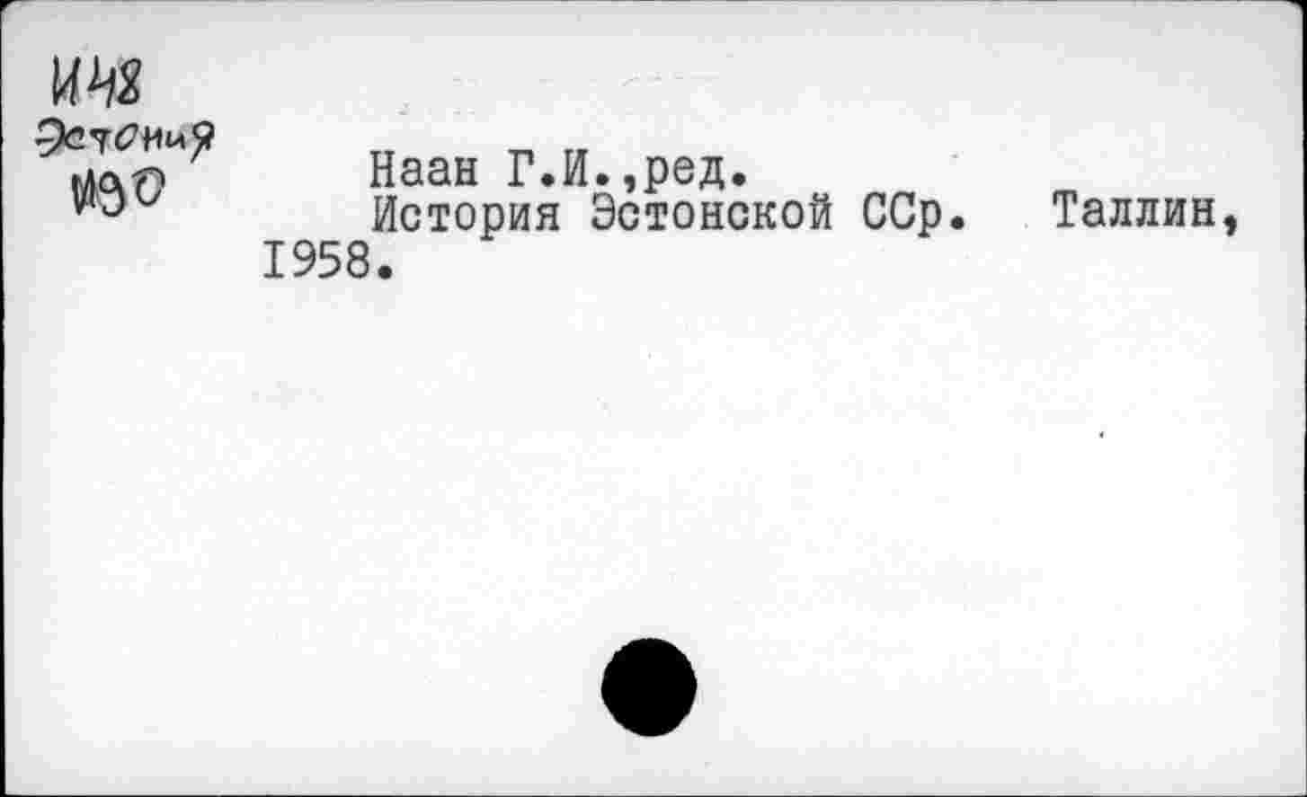 ﻿
Наан Г.И.,ред.
История Эстонской ССр. 1958.
Таллин,